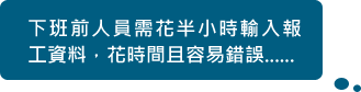 下班前人員需花半小時輸入報工資料,花時間且容易錯誤......